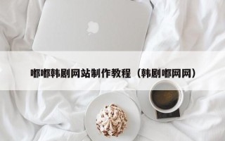 黄山嘟嘟韩剧网站制作教程（韩剧嘟网网）