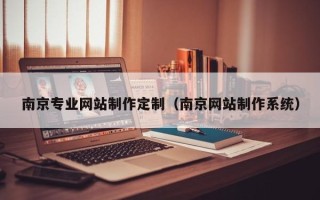 黄山南京专业网站制作定制（南京网站制作系统）
