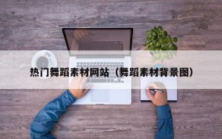黄山热门舞蹈素材网站（舞蹈素材背景图）