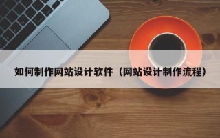 黄山如何制作网站设计软件（网站设计制作流程）