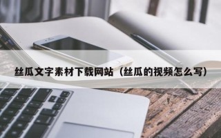 黄山丝瓜文字素材下载网站（丝瓜的视频怎么写）