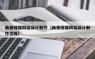黄山画册排版网站设计制作（画册排版网站设计制作流程）