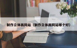 黄山制作立体画网站（制作立体画网站哪个好）